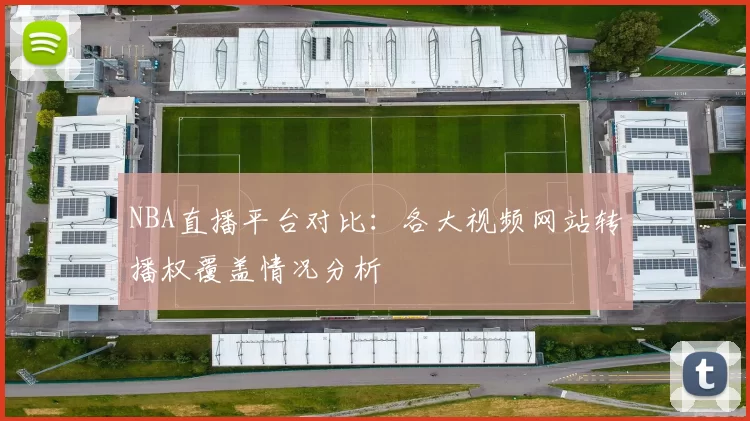 NBA直播平台对比：各大视频网站转播权覆盖情况分析