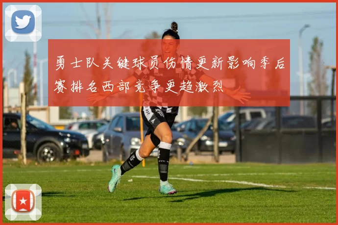 勇士队关键球员伤情更新影响季后赛排名西部竞争更趋激烈