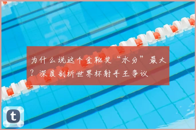 为什么说这个金靴奖“水分”最大？深度剖析世界杯射手王争议