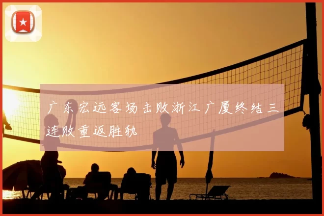 广东宏远客场击败浙江广厦终结三连败重返胜轨