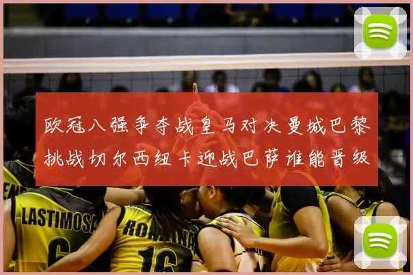 欧冠八强争夺战皇马对决曼城巴黎挑战切尔西纽卡迎战巴萨谁能晋级
