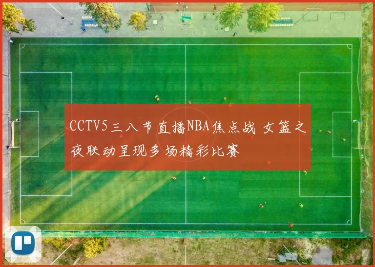 CCTV5三八节直播NBA焦点战 女篮之夜联动呈现多场精彩比赛