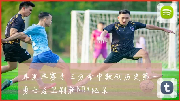 库里单赛季三分命中数创历史第一勇士后卫刷新NBA纪录
