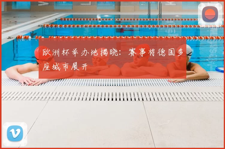 欧洲杯举办地揭晓：赛事将德国多座城市展开