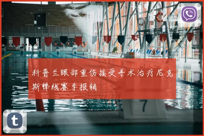 科普兰眼部重伤接受手术治疗尼克斯锋线赛季报销