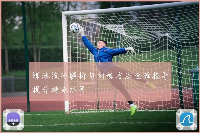 蝶泳技巧解析与训练方法全面指导提升游泳水平