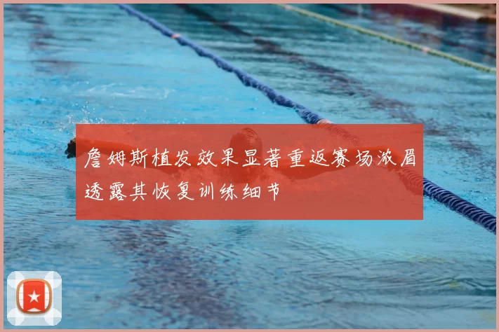詹姆斯植发效果显著重返赛场浓眉透露其恢复训练细节