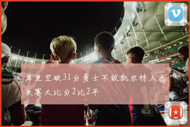 库里空砍31分勇士不敌凯尔特人总决赛大比分2比2平
