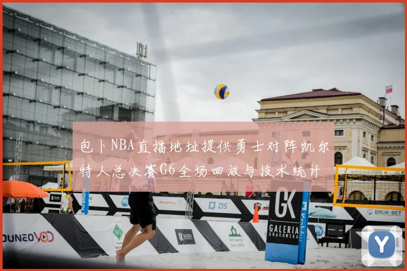 包卜NBA直播地址提供勇士对阵凯尔特人总决赛G6全场回放与技术统计