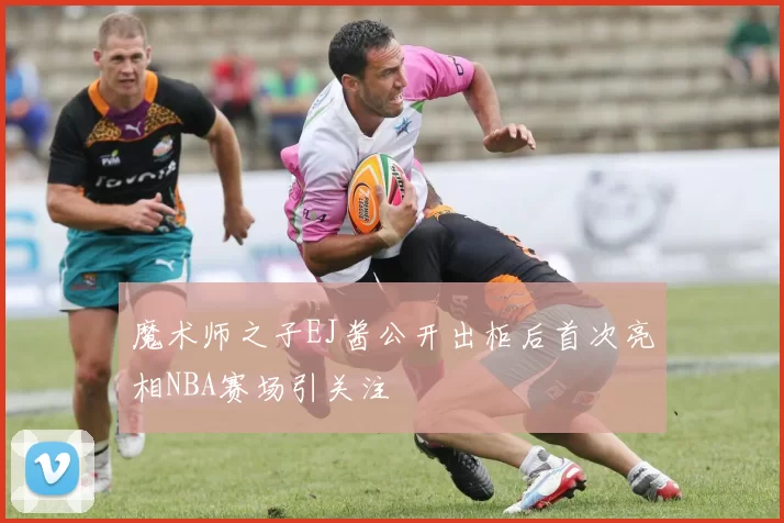魔术师之子EJ酱公开出柜后首次亮相NBA赛场引关注