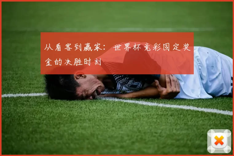 从看客到赢家：世界杯竞彩固定奖金的决胜时刻