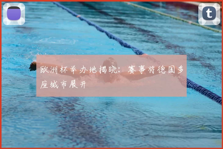 欧洲杯举办地揭晓：赛事将德国多座城市展开