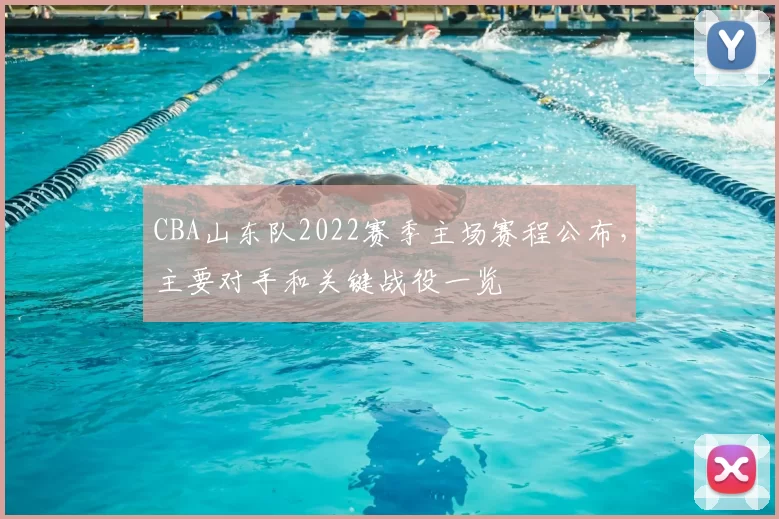 CBA山东队2022赛季主场赛程公布，主要对手和关键战役一览