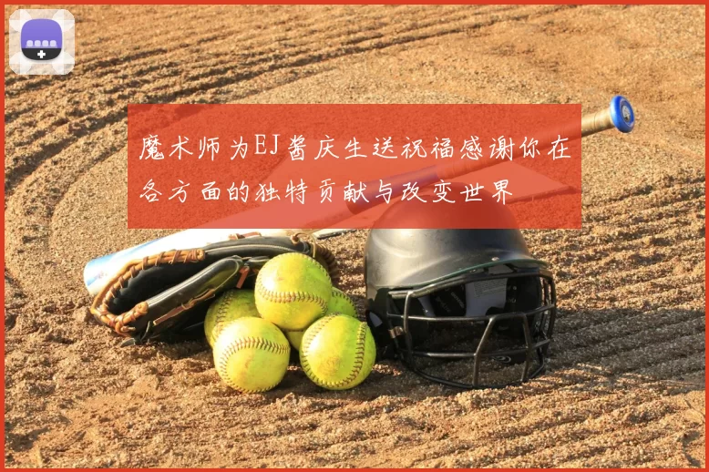 魔术师为EJ酱庆生送祝福感谢你在各方面的独特贡献与改变世界