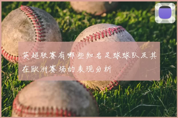 英超联赛有哪些知名足球球队及其在欧洲赛场的表现分析