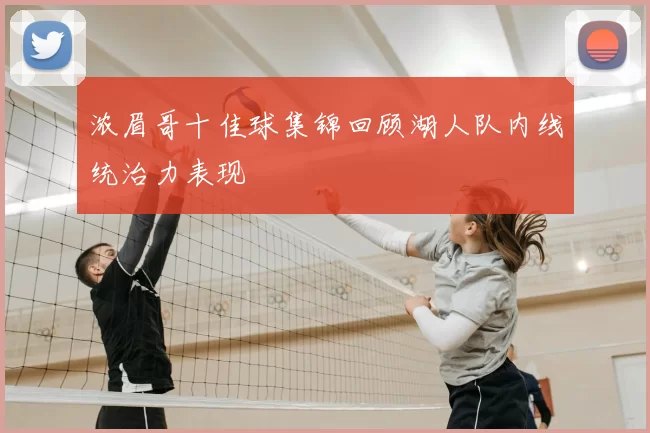 浓眉哥十佳球集锦回顾湖人队内线统治力表现