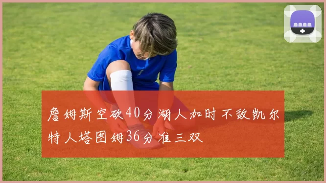 詹姆斯空砍40分湖人加时不敌凯尔特人塔图姆36分准三双