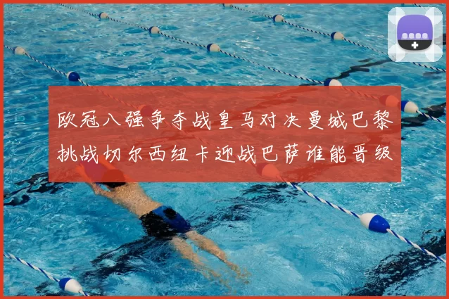 欧冠八强争夺战皇马对决曼城巴黎挑战切尔西纽卡迎战巴萨谁能晋级