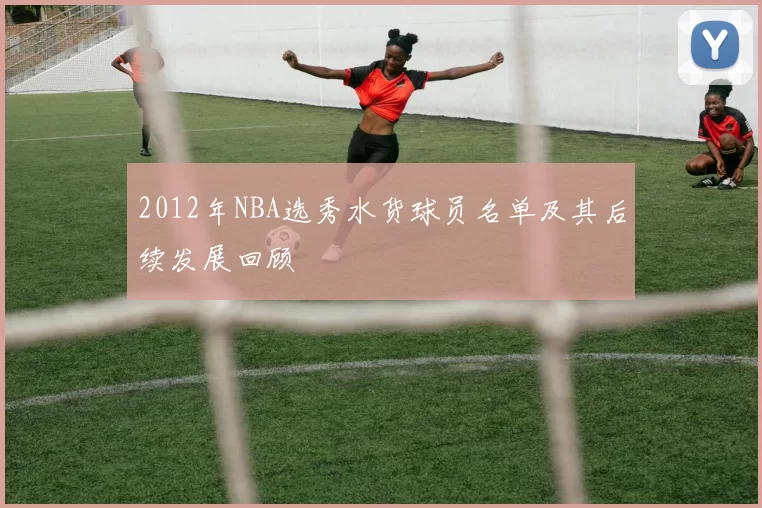 2012年NBA选秀水货球员名单及其后续发展回顾