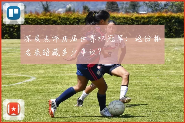 深度点评历届世界杯冠军:这份排名表暗藏多少争议?