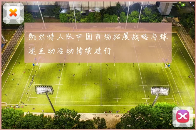 凯尔特人队中国市场拓展战略与球迷互动活动持续进行
