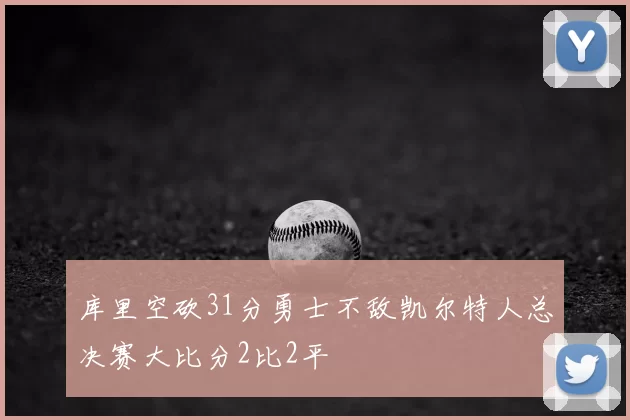 库里空砍31分勇士不敌凯尔特人总决赛大比分2比2平