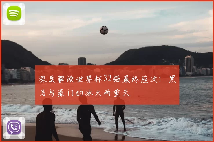 深度解读世界杯32强最终座次：黑马与豪门的冰火两重天