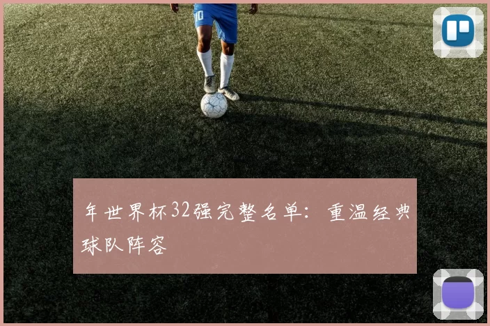 年世界杯32强完整名单：重温经典球队阵容