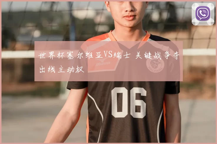 世界杯塞尔维亚VS瑞士 关键战争夺出线主动权