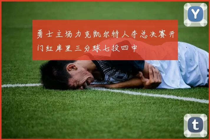 勇士主场力克凯尔特人夺总决赛开门红库里三分球七投四中