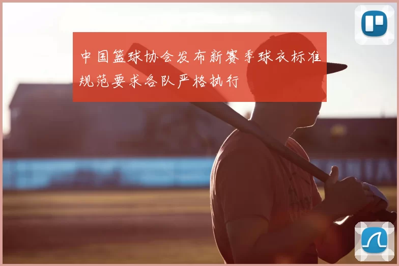中国篮球协会发布新赛季球衣标准规范要求各队严格执行