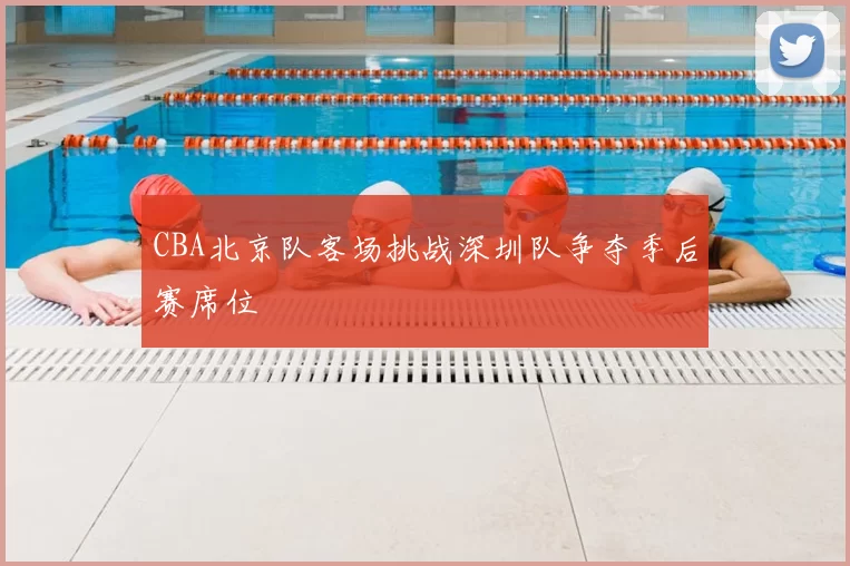 CBA北京队客场挑战深圳队争夺季后赛席位