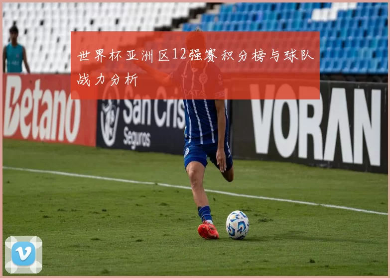 世界杯亚洲区12强赛积分榜与球队战力分析