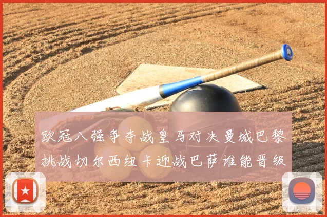 欧冠八强争夺战皇马对决曼城巴黎挑战切尔西纽卡迎战巴萨谁能晋级