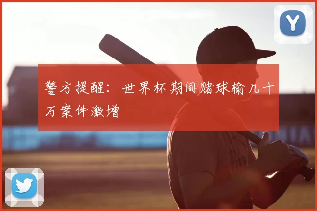 警方提醒:世界杯期间赌球输几十万案件激增