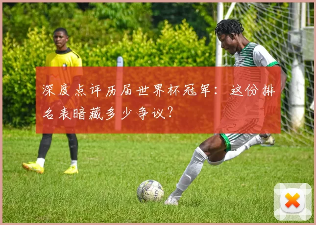 深度点评历届世界杯冠军:这份排名表暗藏多少争议?
