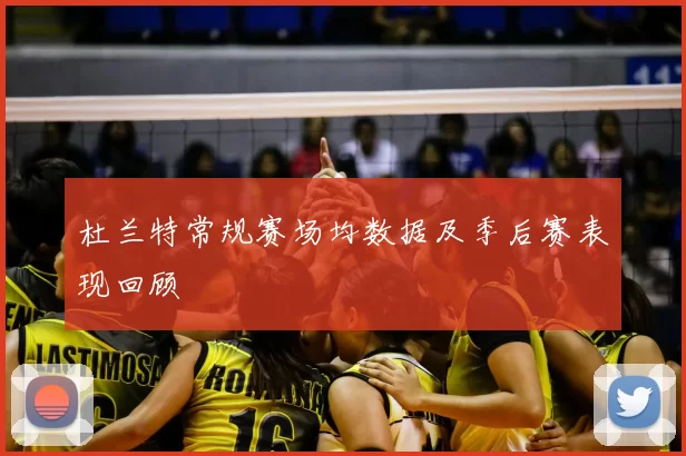 杜兰特常规赛场均数据及季后赛表现回顾