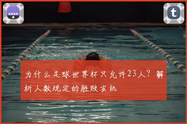 为什么足球世界杯只允许23人？解析人数规定的胜败玄机