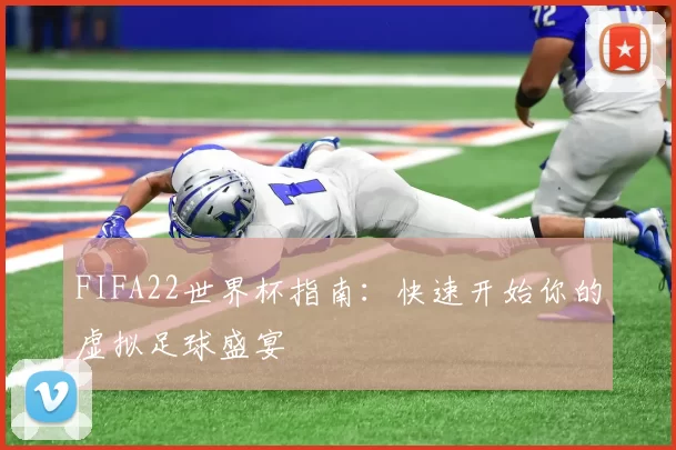 FIFA22世界杯指南：快速开始你的虚拟足球盛宴