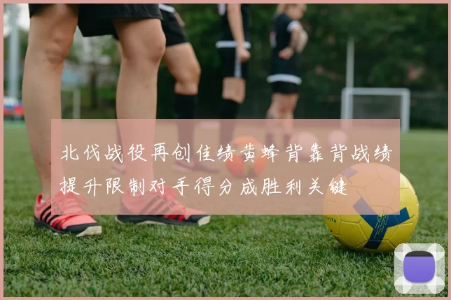 北伐战役再创佳绩黄蜂背靠背战绩提升限制对手得分成胜利关键