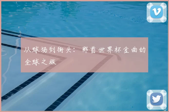 从球场到街头：那首世界杯金曲的全球之旅