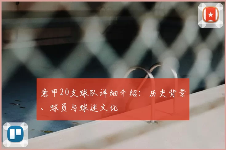 意甲20支球队详细介绍：历史背景、球员与球迷文化