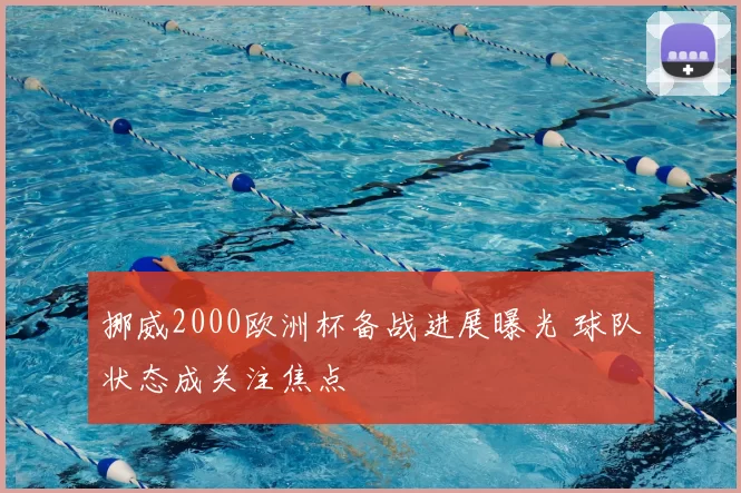 挪威2000欧洲杯备战进展曝光 球队状态成关注焦点