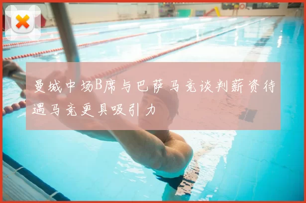 曼城中场B席与巴萨马竞谈判薪资待遇马竞更具吸引力