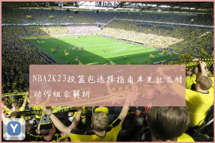 NBA2K23投篮包选择指南库里杜兰特动作组合解析