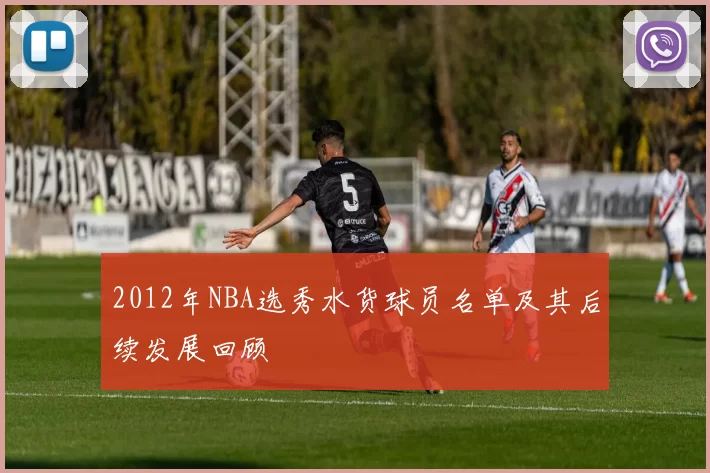 2012年NBA选秀水货球员名单及其后续发展回顾