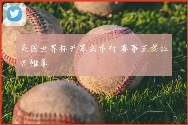 美国世界杯开幕式举行 赛事正式拉开帷幕