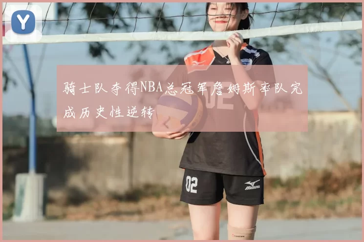 骑士队夺得NBA总冠军詹姆斯率队完成历史性逆转