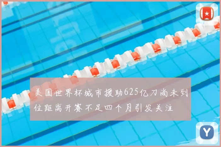 美国世界杯城市援助625亿刀尚未到位距离开赛不足四个月引发关注