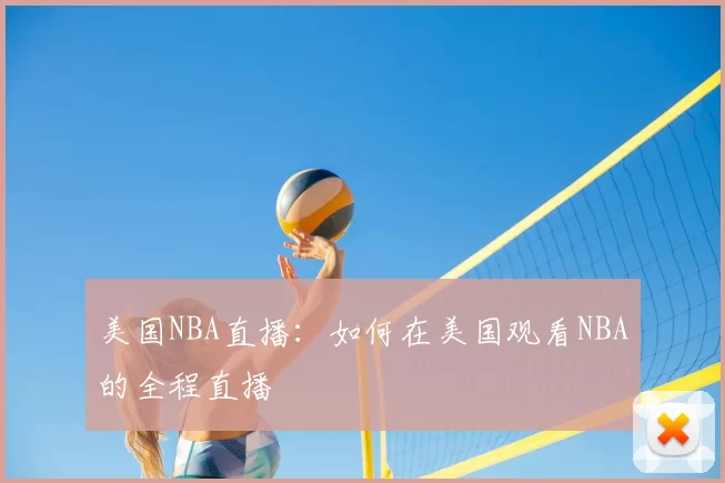 美国NBA直播:如何在美国观看NBA的全程直播